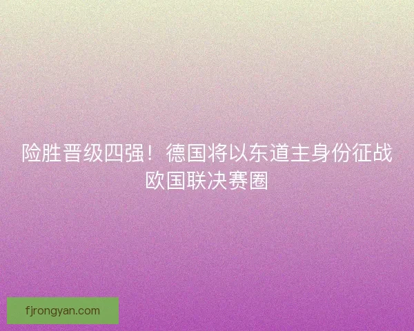 险胜晋级四强！德国将以东道主身份征战欧国联决赛圈